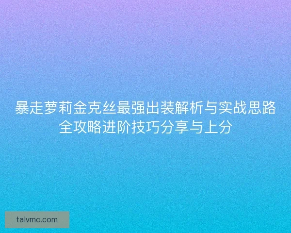 暴走萝莉金克丝最强出装解析与实战思路全攻略进阶技巧分享与上分